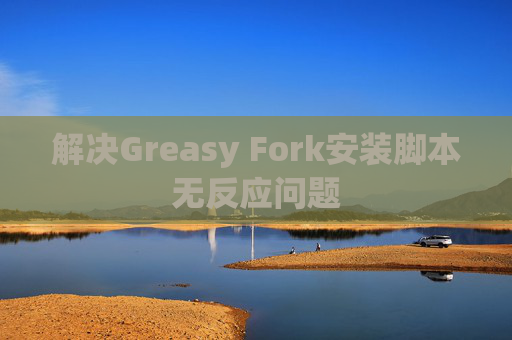解决Greasy Fork安装脚本无反应问题